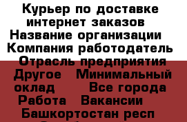 Курьер по доставке интернет-заказов › Название организации ­ Компания-работодатель › Отрасль предприятия ­ Другое › Минимальный оклад ­ 1 - Все города Работа » Вакансии   . Башкортостан респ.,Октябрьский г.